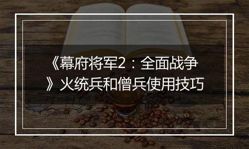 《幕府将军2：全面战争》火统兵和僧兵使用技巧