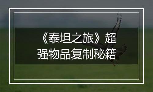 《泰坦之旅》超强物品复制秘籍