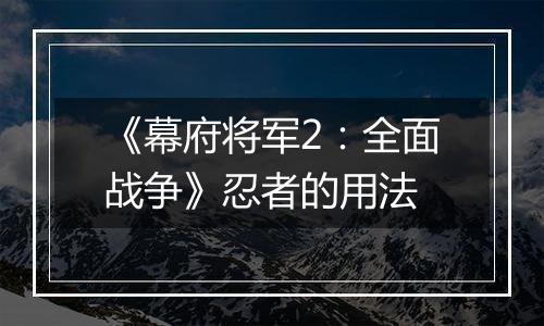 《幕府将军2：全面战争》忍者的用法
