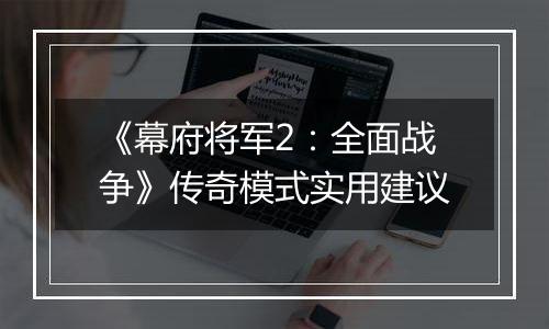 《幕府将军2：全面战争》传奇模式实用建议
