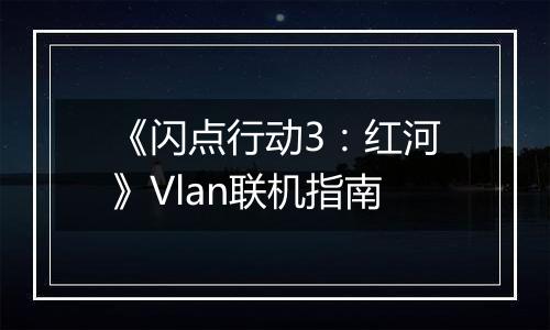 《闪点行动3：红河》Vlan联机指南