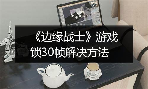 《边缘战士》游戏锁30帧解决方法