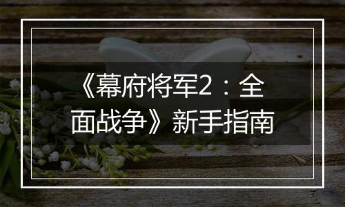 《幕府将军2：全面战争》新手指南