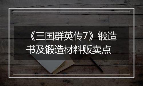 《三国群英传7》锻造书及锻造材料贩卖点
