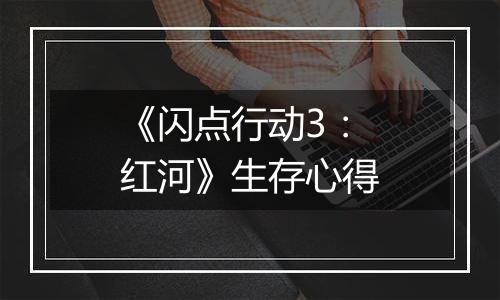 《闪点行动3：红河》生存心得