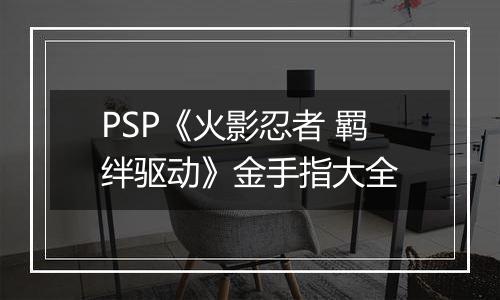 PSP《火影忍者 羁绊驱动》金手指大全