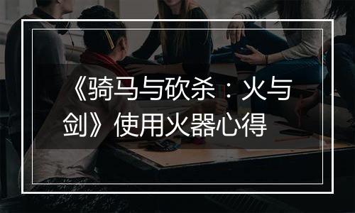 《骑马与砍杀：火与剑》使用火器心得