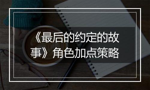 《最后的约定的故事》角色加点策略