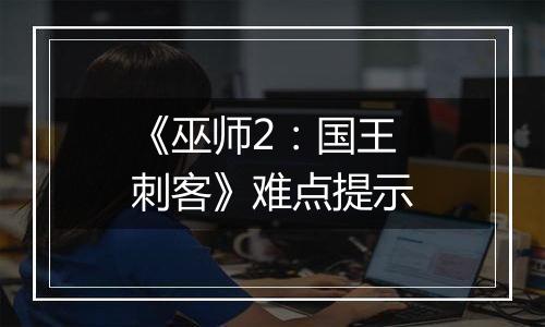 《巫师2：国王刺客》难点提示