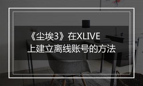 《尘埃3》在XLIVE上建立离线账号的方法