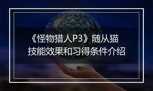 《怪物猎人P3》随从猫技能效果和习得条件介绍