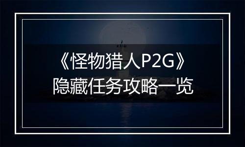 《怪物猎人P2G》隐藏任务攻略一览