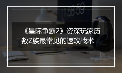 《星际争霸2》资深玩家历数Z族最常见的速攻战术