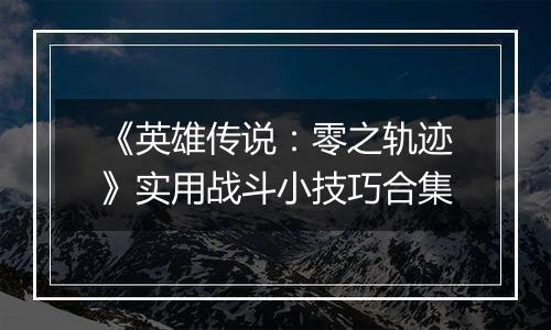 《英雄传说：零之轨迹》实用战斗小技巧合集