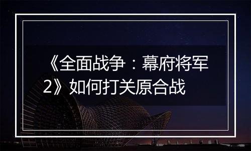 《全面战争：幕府将军2》如何打关原合战
