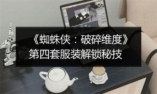 《蜘蛛侠：破碎维度》第四套服装解锁秘技