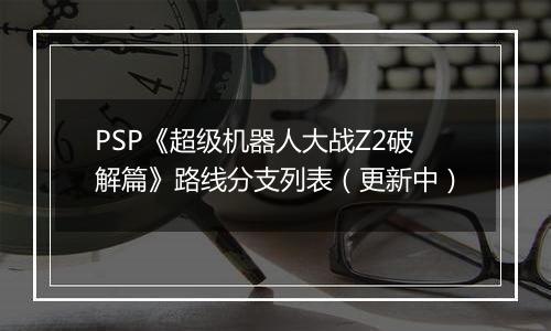 PSP《超级机器人大战Z2破解篇》路线分支列表（更新中）