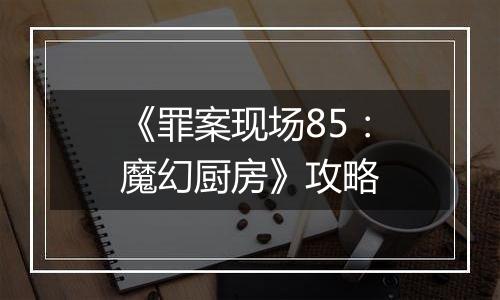 《罪案现场85：魔幻厨房》攻略