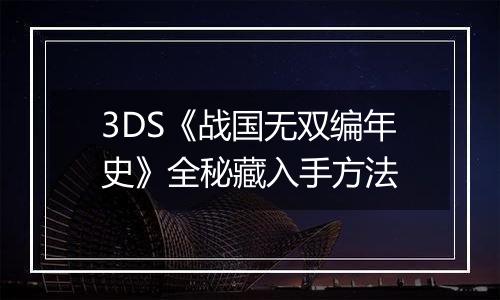 3DS《战国无双编年史》全秘藏入手方法