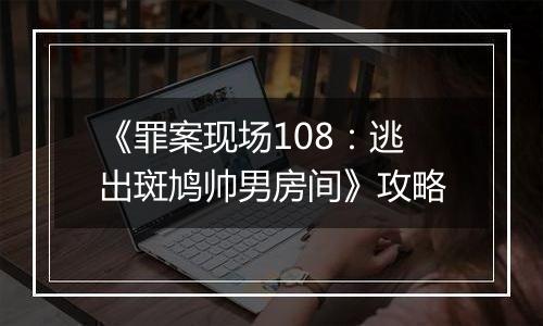 《罪案现场108：逃出斑鸠帅男房间》攻略