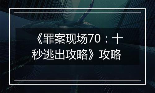 《罪案现场70：十秒逃出攻略》攻略