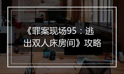 《罪案现场95：逃出双人床房间》攻略
