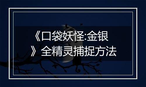 《口袋妖怪:金银》全精灵捕捉方法