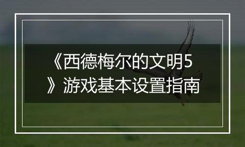 《西德梅尔的文明5》游戏基本设置指南