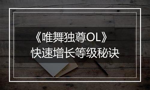 《唯舞独尊OL》快速增长等级秘诀