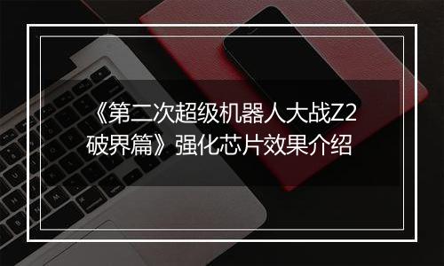 《第二次超级机器人大战Z2破界篇》强化芯片效果介绍