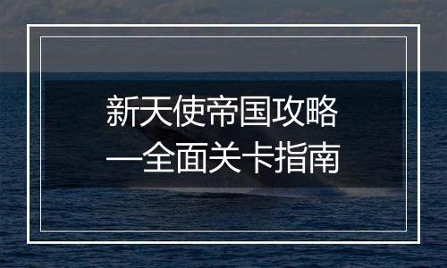 新天使帝国攻略—全面关卡指南
