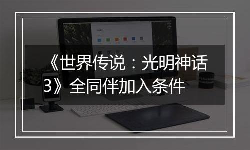 《世界传说：光明神话3》全同伴加入条件