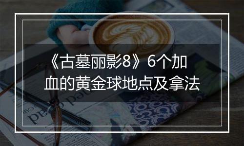 《古墓丽影8》6个加血的黄金球地点及拿法