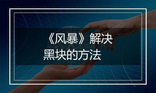 《风暴》解决黑块的方法