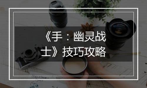 《手：幽灵战士》技巧攻略