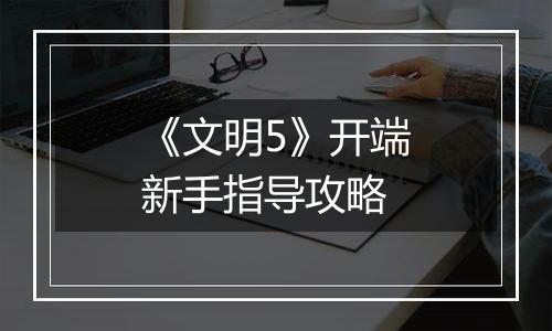 《文明5》开端新手指导攻略