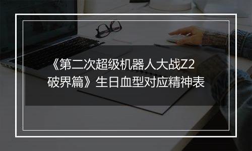 《第二次超级机器人大战Z2破界篇》生日血型对应精神表