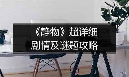 《静物》超详细剧情及谜题攻略