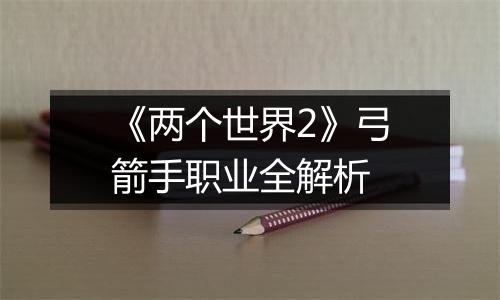 《两个世界2》弓箭手职业全解析