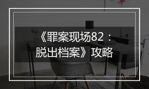 《罪案现场82：脱出档案》攻略