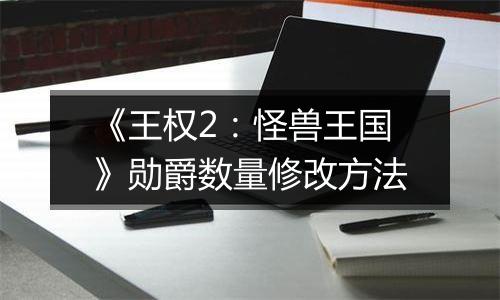 《王权2：怪兽王国》勋爵数量修改方法