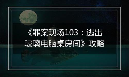 《罪案现场103：逃出玻璃电脑桌房间》攻略