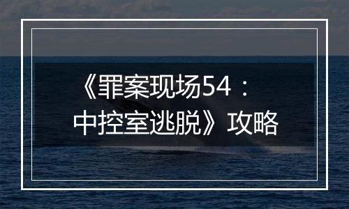 《罪案现场54：中控室逃脱》攻略