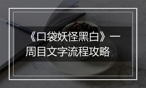 《口袋妖怪黑白》一周目文字流程攻略