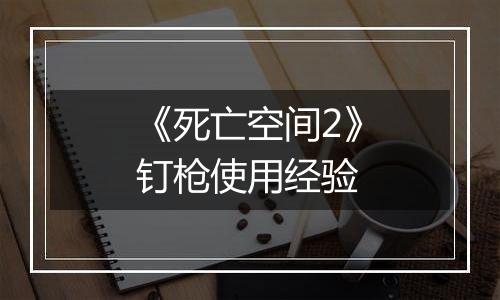《死亡空间2》钉枪使用经验