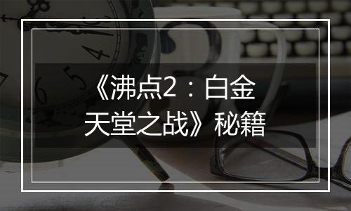 《沸点2：白金天堂之战》秘籍