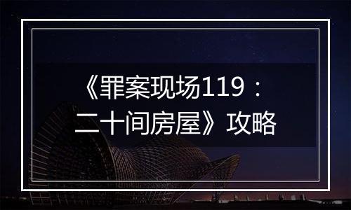 《罪案现场119：二十间房屋》攻略