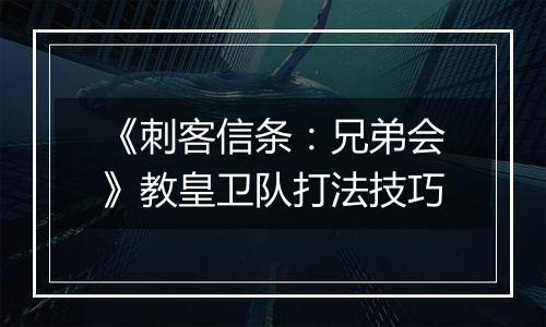 《刺客信条：兄弟会》教皇卫队打法技巧
