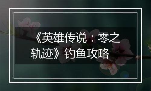 《英雄传说：零之轨迹》钓鱼攻略