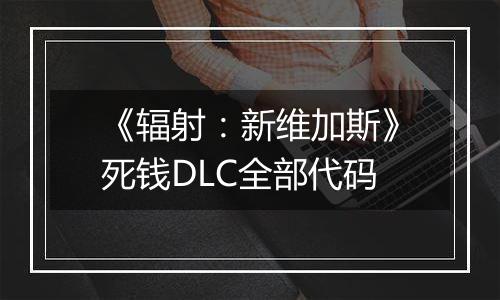 《辐射：新维加斯》死钱DLC全部代码